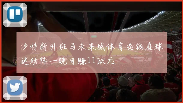 沙特新升班马未来城体育花钱雇球迷助阵一晚可赚11欧元