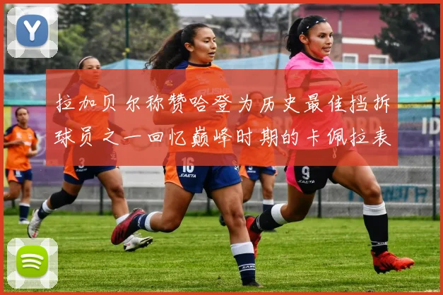拉加贝尔称赞哈登为历史最佳挡拆球员之一回忆巅峰时期的卡佩拉表现