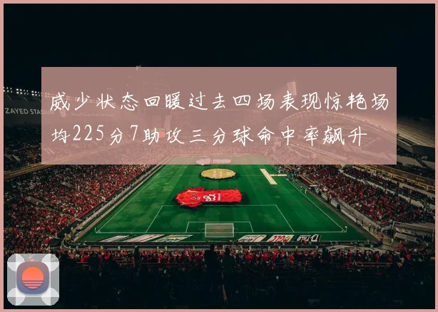 威少状态回暖过去四场表现惊艳场均225分7助攻三分球命中率飙升