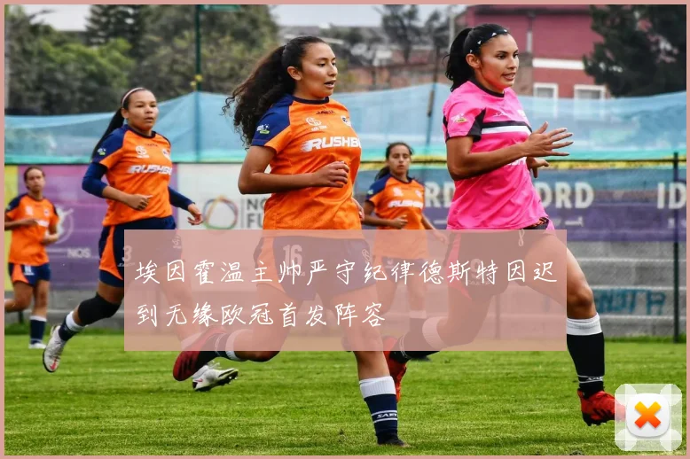 埃因霍温主帅严守纪律德斯特因迟到无缘欧冠首发阵容