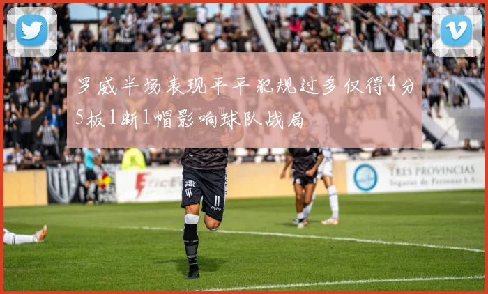 罗威半场表现平平犯规过多仅得4分5板1断1帽影响球队战局