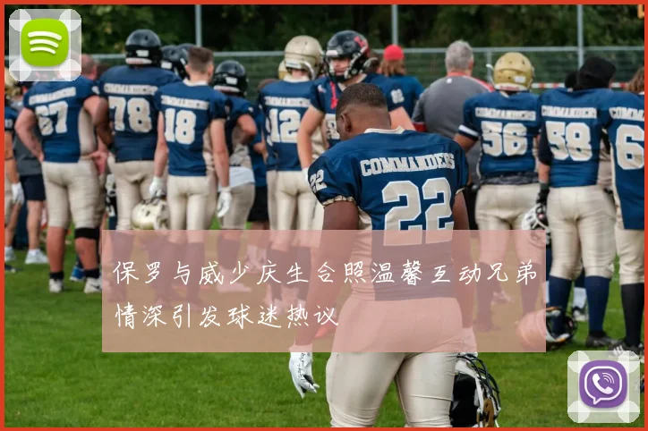 保罗与威少庆生合照温馨互动兄弟情深引发球迷热议