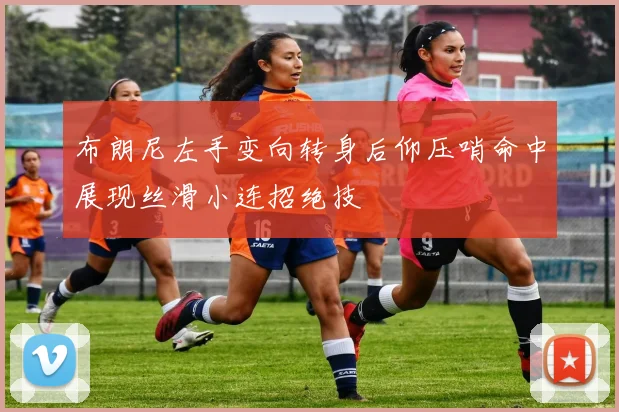 布朗尼左手变向转身后仰压哨命中展现丝滑小连招绝技