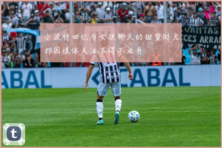 小波特回忆与女孩聊天的甜蜜时光却因媒体关注不得不放弃