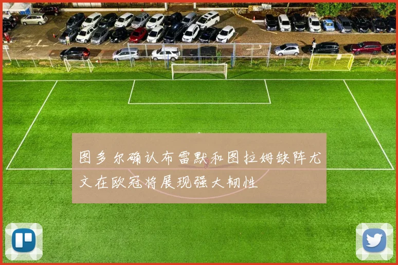 图多尔确认布雷默和图拉姆缺阵尤文在欧冠将展现强大韧性