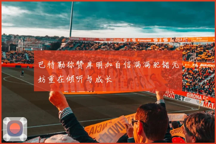 巴特勒称赞库明加自信满满犯错无妨重在倾听与成长