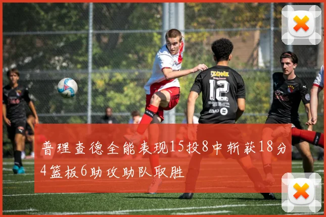 普理查德全能表现15投8中斩获18分4篮板6助攻助队取胜