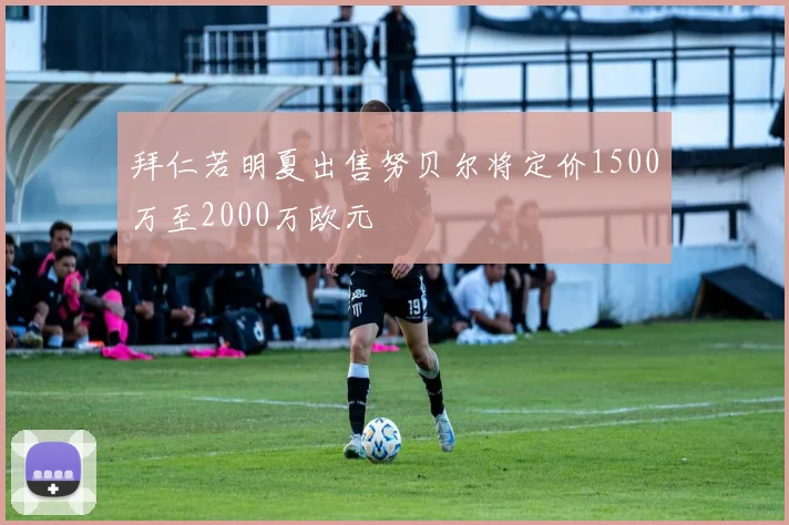 拜仁若明夏出售努贝尔将定价1500万至2000万欧元