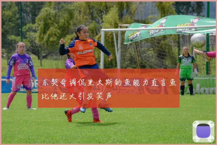 东契奇调侃里夫斯钓鱼能力直言鱼比他还大引发笑声