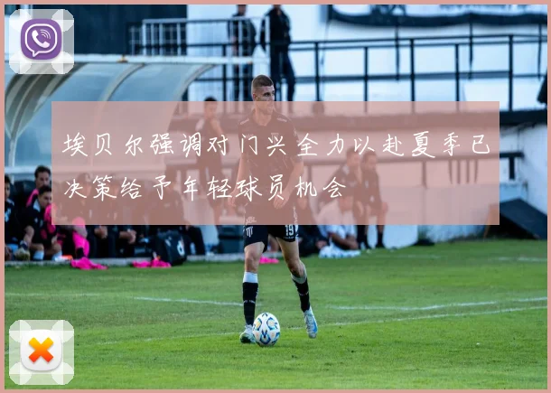 埃贝尔强调对门兴全力以赴夏季已决策给予年轻球员机会