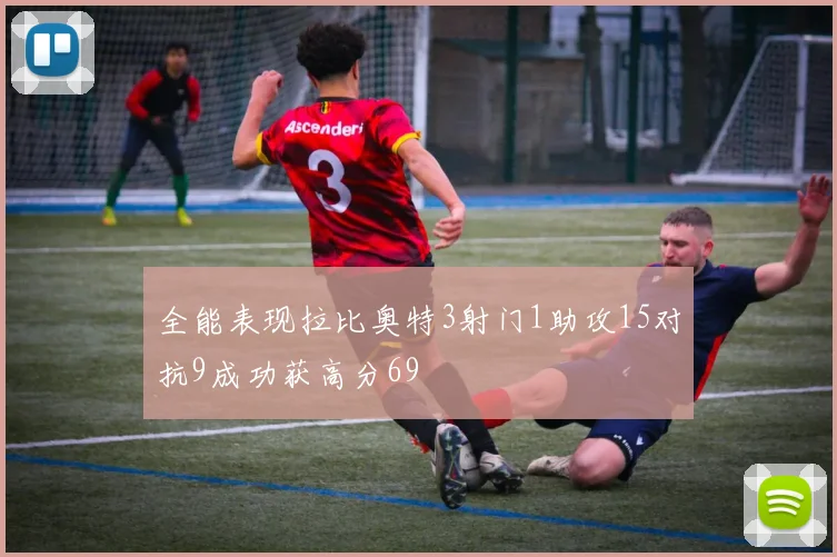 全能表现拉比奥特3射门1助攻15对抗9成功获高分69