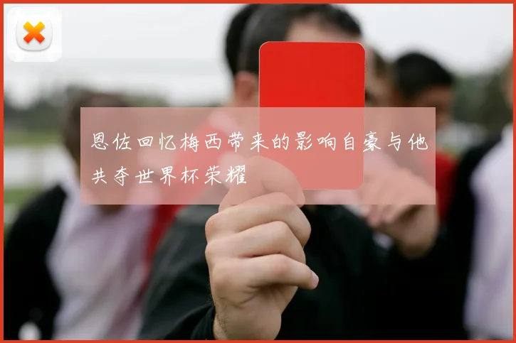 恩佐回忆梅西带来的影响自豪与他共夺世界杯荣耀