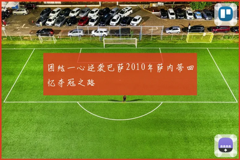 团结一心逆袭巴萨2010年萨内蒂回忆夺冠之路